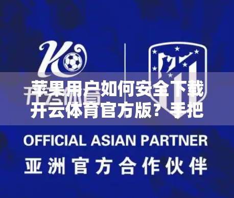 苹果用户如何安全下载开云体育官方版？手把手教你避开山寨陷阱！