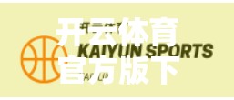 开云体育官方版下载后功能全解析，运动爱好者的智能助手还是噱头工具？