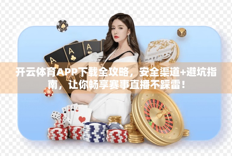 开云体育APP下载全攻略，安全渠道+避坑指南，让你畅享赛事直播不踩雷！