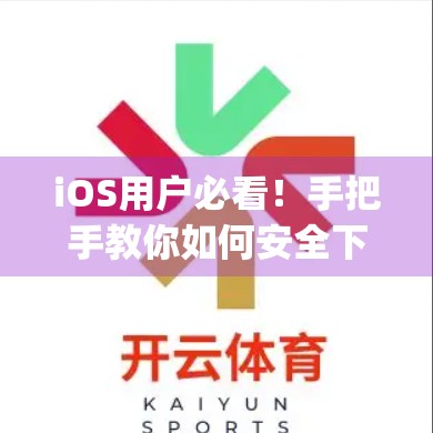 iOS用户必看！手把手教你如何安全下载安装开云体育App，避开风险陷阱