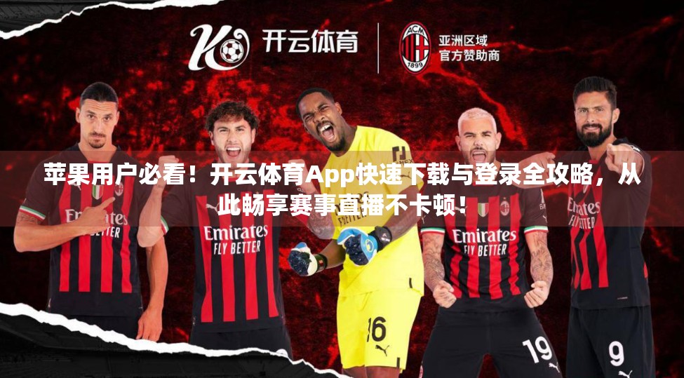 苹果用户必看！开云体育App快速下载与登录全攻略，从此畅享赛事直播不卡顿！