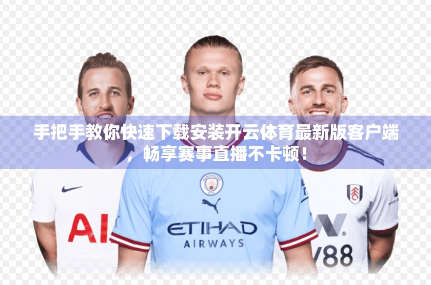 手把手教你快速下载安装开云体育最新版客户端，畅享赛事直播不卡顿！