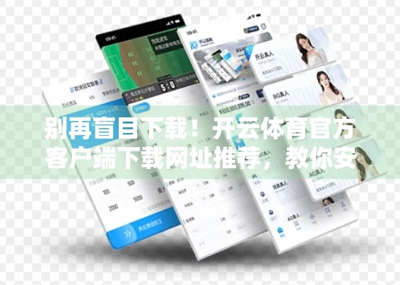 别再盲目下载！开云体育官方客户端下载网址推荐，教你安全避坑指南！