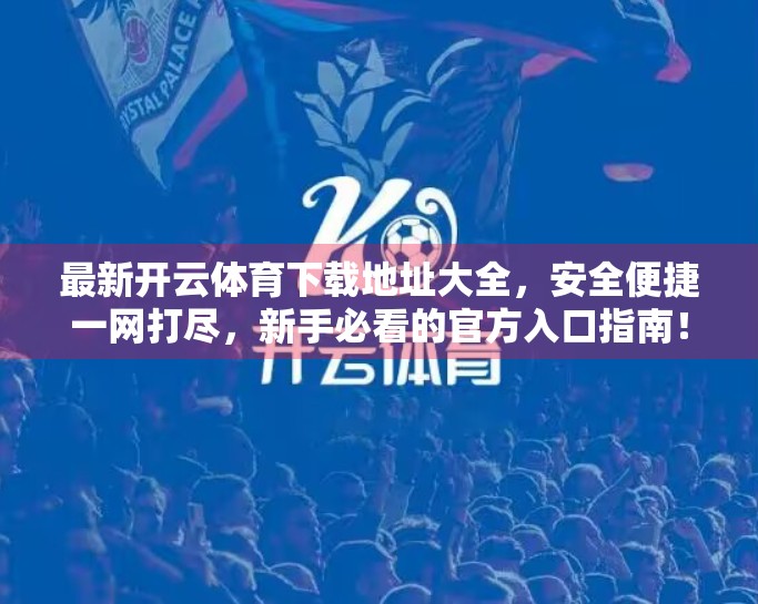 最新开云体育下载地址大全，安全便捷一网打尽，新手必看的官方入口指南！