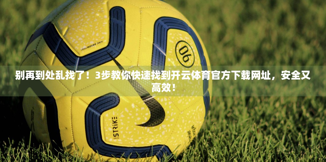 别再到处乱找了！3步教你快速找到开云体育官方下载网址，安全又高效！