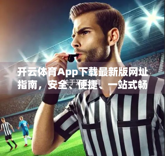 开云体育App下载最新版网址指南，安全、便捷、一站式畅享体育盛宴！