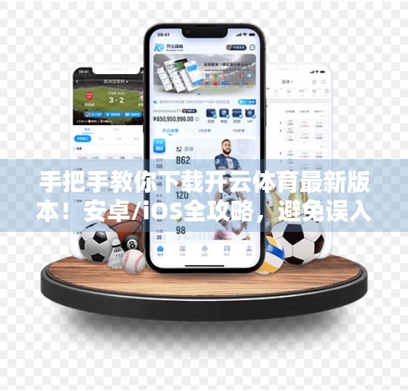 手把手教你下载开云体育最新版本！安卓/iOS全攻略，避免误入山寨网站！