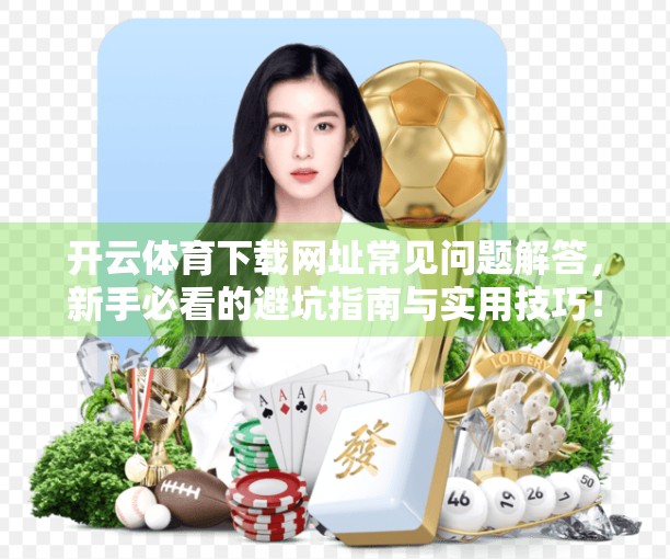 开云体育下载网址常见问题解答，新手必看的避坑指南与实用技巧！