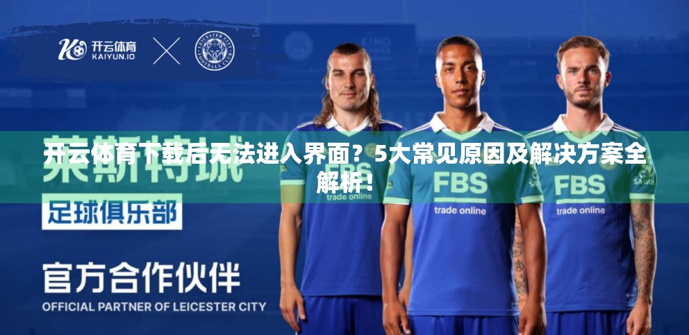 开云体育下载后无法进入界面？5大常见原因及解决方案全解析！