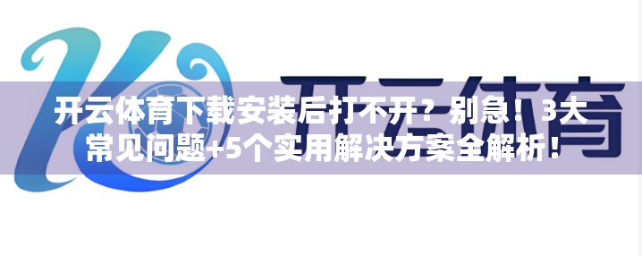 开云体育下载安装后打不开？别急！3大常见问题+5个实用解决方案全解析！