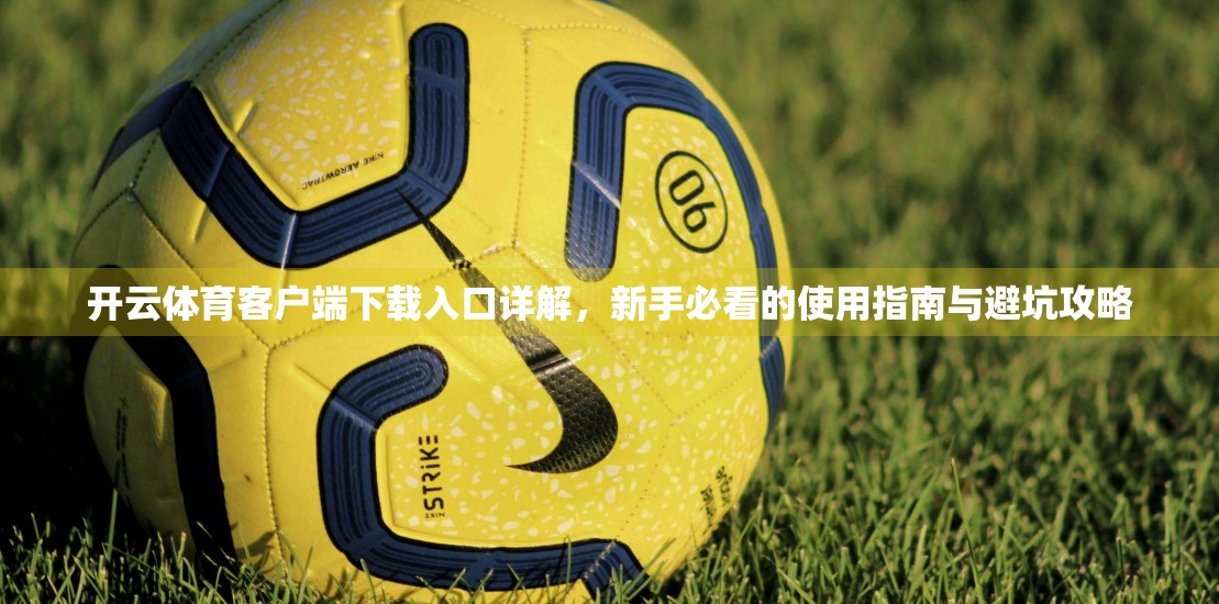 开云体育客户端下载入口详解，新手必看的使用指南与避坑攻略