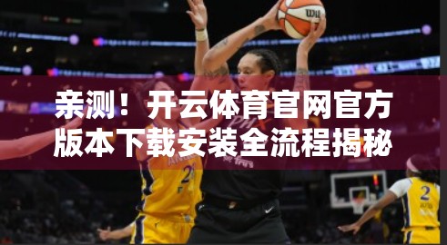 亲测！开云体育官网官方版本下载安装全流程揭秘，新手也能秒变高手！