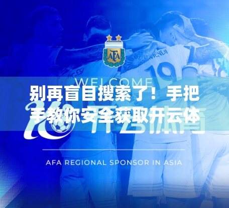 别再盲目搜索了！手把手教你安全获取开云体育App最新官网下载地址