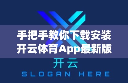 手把手教你下载安装开云体育App最新版！新手必看，避开这些坑不踩雷！