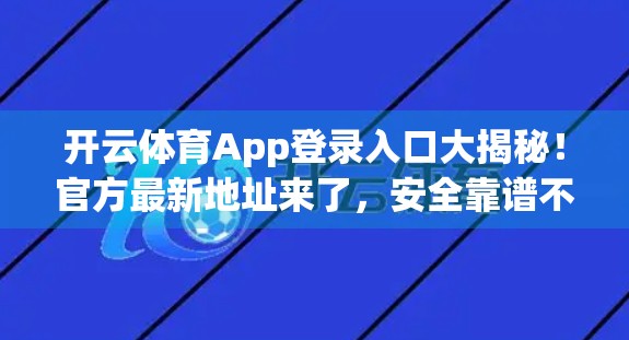 开云体育App登录入口大揭秘！官方最新地址来了，安全靠谱不踩雷！