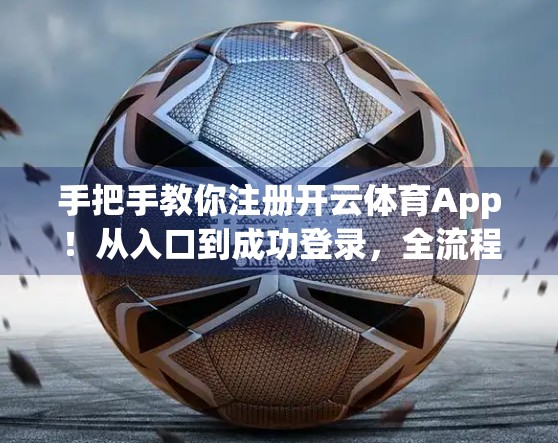 手把手教你注册开云体育App！从入口到成功登录，全流程详解+避坑指南！