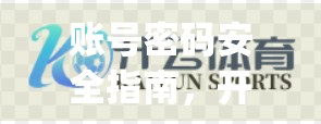 账号密码安全指南，开云体育App用户必看的数字防护手册