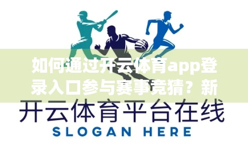 如何通过开云体育app登录入口参与赛事竞猜？新手入门指南+避坑攻略全解析！