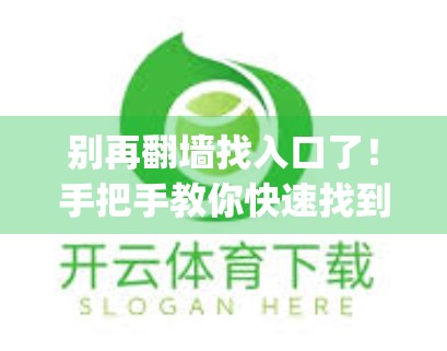 别再翻墙找入口了！手把手教你快速找到开云体育App官方地址，安全又高效！