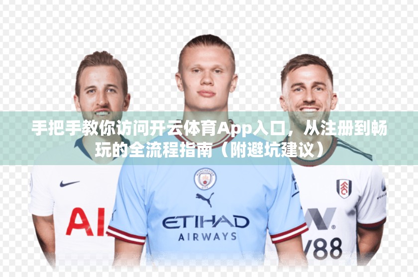 手把手教你访问开云体育App入口，从注册到畅玩的全流程指南（附避坑建议）