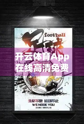 开云体育App在线高清免费体验，让每一场赛事都触手可及！