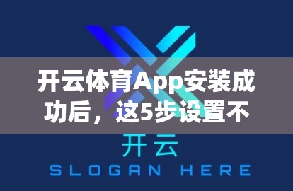 开云体育App安装成功后，这5步设置不可少！新手必看避坑指南！