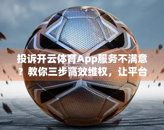 投诉开云体育App服务不满意？教你三步高效维权，让平台听懂你的声音！