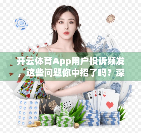 开云体育App用户投诉频发，这些问题你中招了吗？深度解析背后的真相与应对建议