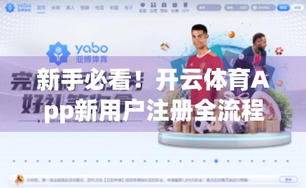 新手必看！开云体育App新用户注册全流程详解，3分钟搞定，轻松开启运动之旅！