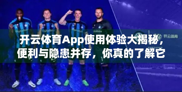 开云体育App使用体验大揭秘，便利与隐患并存，你真的了解它吗？