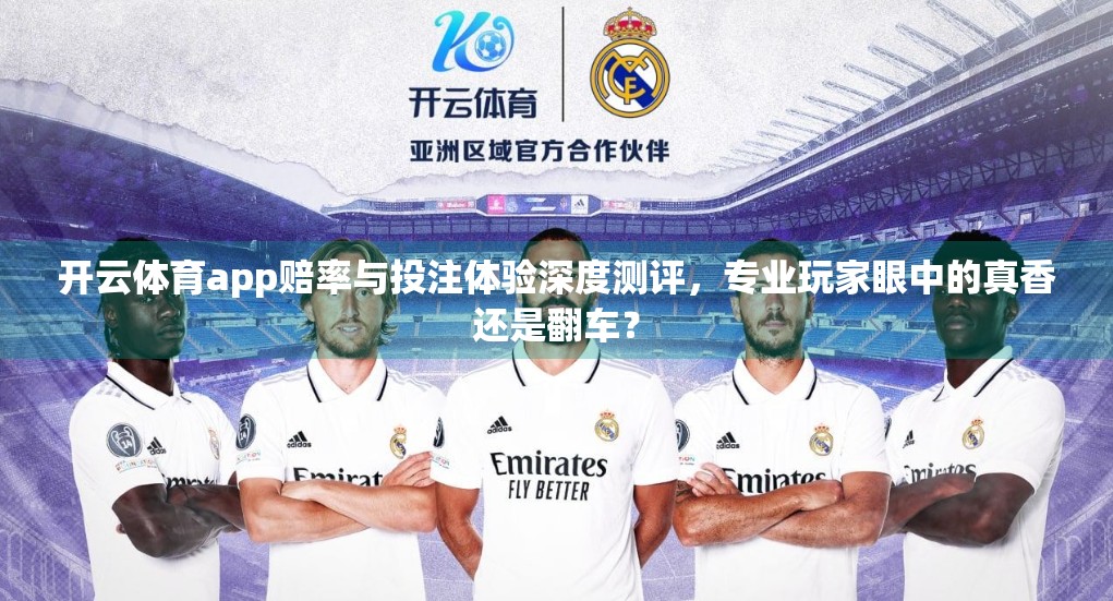 开云体育app赔率与投注体验深度测评，专业玩家眼中的真香还是翻车？