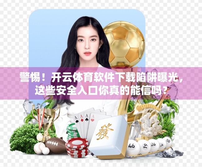 警惕！开云体育软件下载陷阱曝光，这些安全入口你真的能信吗？