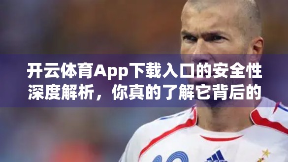 开云体育App下载入口的安全性深度解析，你真的了解它背后的数字护盾吗？