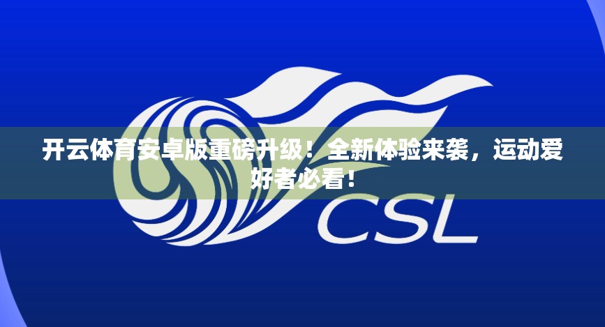 开云体育安卓版重磅升级！全新体验来袭，运动爱好者必看！