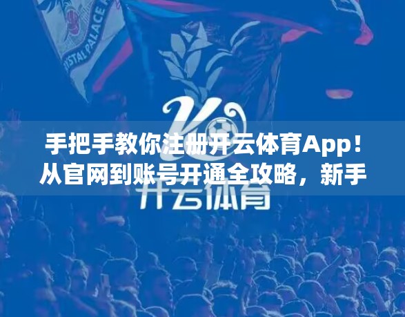 手把手教你注册开云体育App！从官网到账号开通全攻略，新手也能秒变老司机！