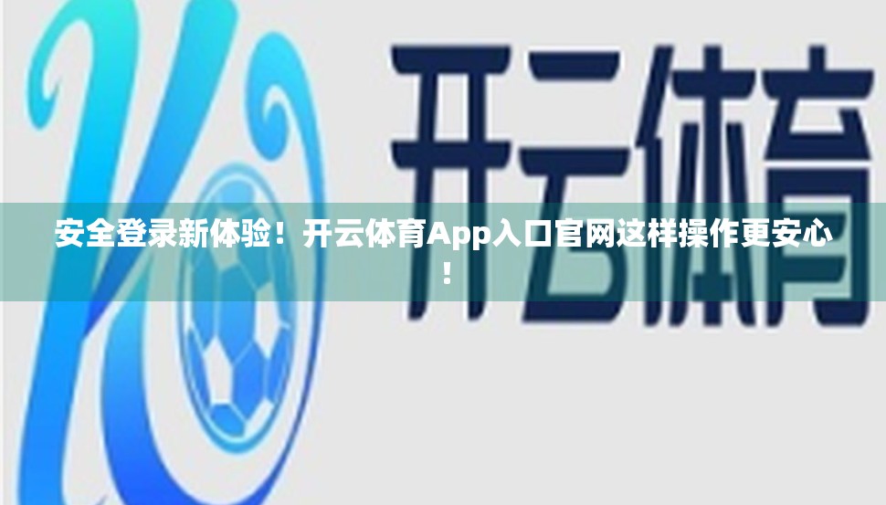 安全登录新体验！开云体育App入口官网这样操作更安心！