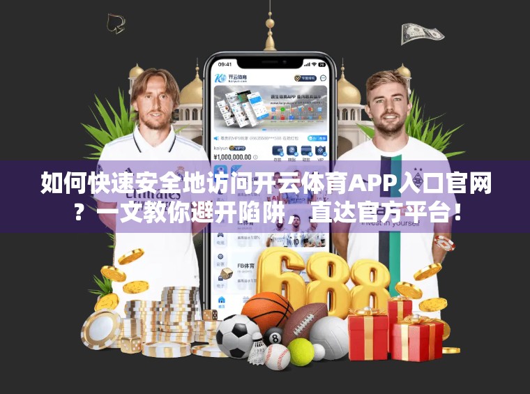 如何快速安全地访问开云体育APP入口官网？一文教你避开陷阱，直达官方平台！
