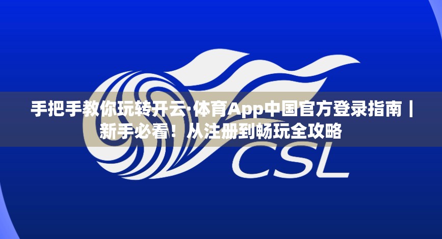 手把手教你玩转开云·体育App中国官方登录指南｜新手必看！从注册到畅玩全攻略