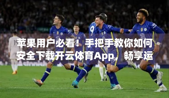 苹果用户必看！手把手教你如何安全下载开云体育App，畅享运动新体验！