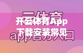 开云体育App下载安装常见问题全解析，手把手教你轻松搞定！