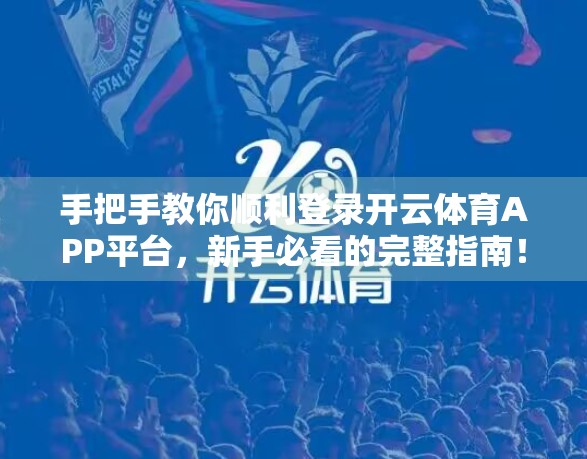 手把手教你顺利登录开云体育APP平台，新手必看的完整指南！