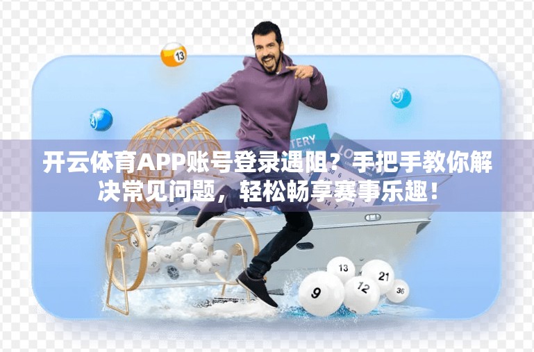 开云体育APP账号登录遇阻？手把手教你解决常见问题，轻松畅享赛事乐趣！
