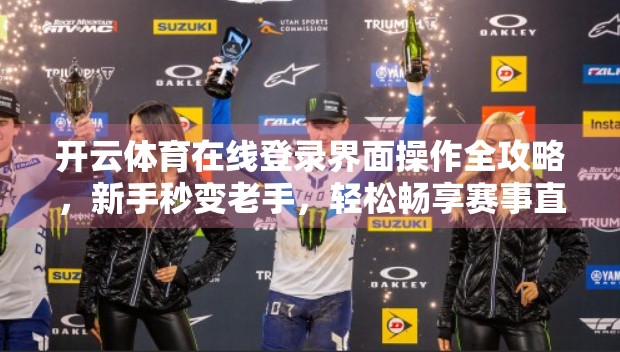 开云体育在线登录界面操作全攻略，新手秒变老手，轻松畅享赛事直播！