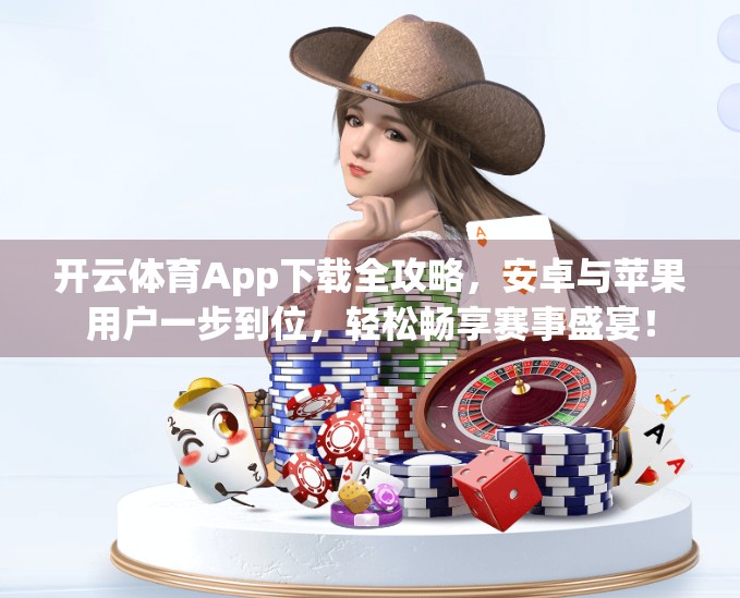 开云体育App下载全攻略，安卓与苹果用户一步到位，轻松畅享赛事盛宴！