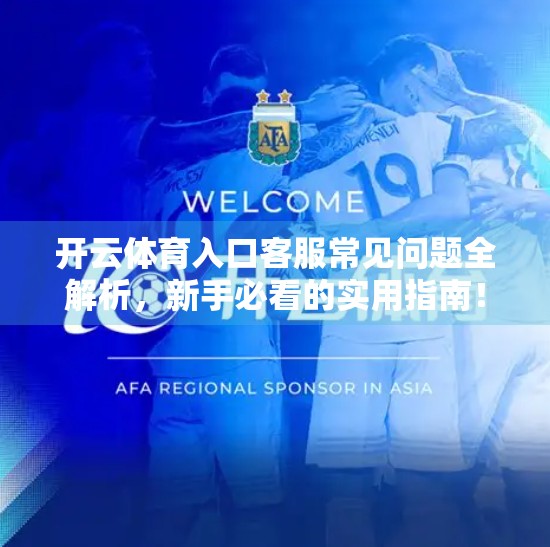 开云体育入口客服常见问题全解析，新手必看的实用指南！