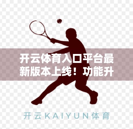 开云体育入口平台最新版本上线！功能升级+用户体验全面优化，运动爱好者必看！
