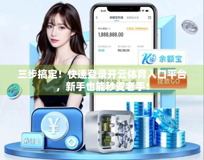 三步搞定！快速登录开云体育入口平台，新手也能秒变老手！