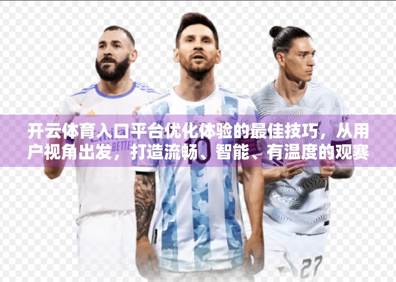 开云体育入口平台优化体验的最佳技巧，从用户视角出发，打造流畅、智能、有温度的观赛新体验