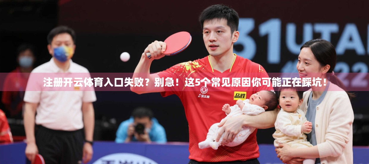 注册开云体育入口失败？别急！这5个常见原因你可能正在踩坑！