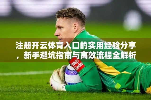 注册开云体育入口的实用经验分享，新手避坑指南与高效流程全解析